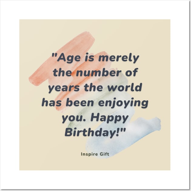 Age is merely the number of years the world has been enjoying you. Happy Birthday! Wall Art by Inspire Gift